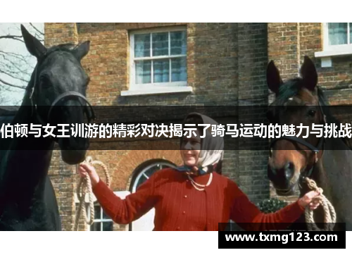 伯顿与女王训游的精彩对决揭示了骑马运动的魅力与挑战
