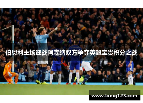 伯恩利主场迎战阿森纳双方争夺英超宝贵积分之战