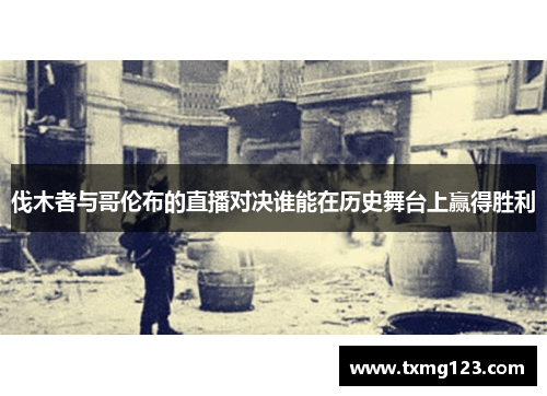 伐木者与哥伦布的直播对决谁能在历史舞台上赢得胜利
