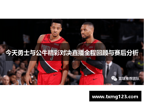 今天勇士与公牛精彩对决直播全程回顾与赛后分析