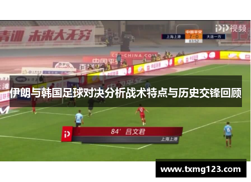 伊朗与韩国足球对决分析战术特点与历史交锋回顾
