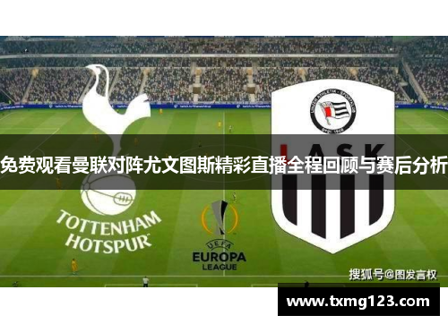 免费观看曼联对阵尤文图斯精彩直播全程回顾与赛后分析