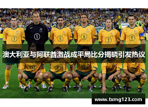 澳大利亚与阿联酋激战成平局比分揭晓引发热议