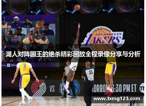 湖人对阵国王的绝杀精彩回放全程录像分享与分析