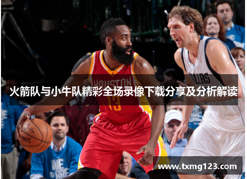 火箭队与小牛队精彩全场录像下载分享及分析解读