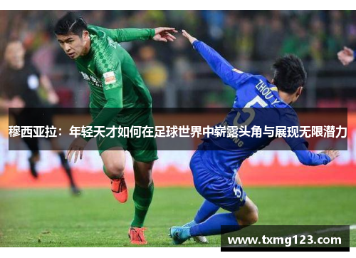 穆西亚拉：年轻天才如何在足球世界中崭露头角与展现无限潜力