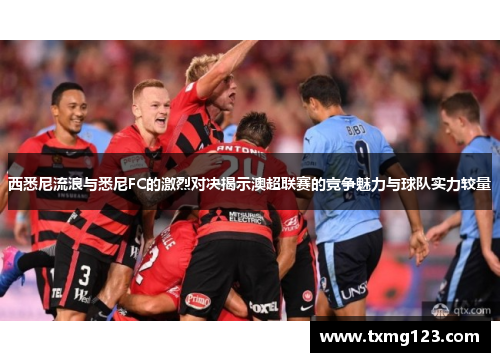 西悉尼流浪与悉尼FC的激烈对决揭示澳超联赛的竞争魅力与球队实力较量