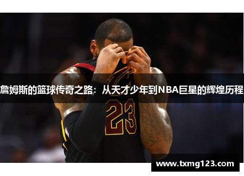 詹姆斯的篮球传奇之路：从天才少年到NBA巨星的辉煌历程