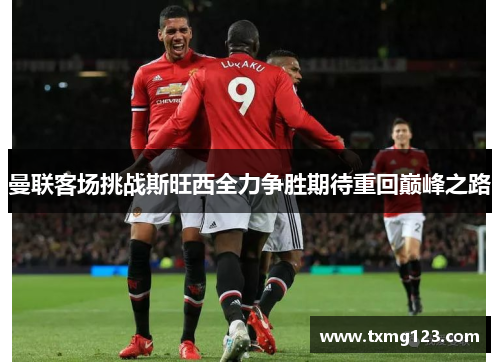 曼联客场挑战斯旺西全力争胜期待重回巅峰之路