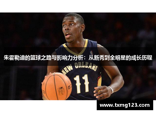 朱霍勒迪的篮球之路与影响力分析：从新秀到全明星的成长历程