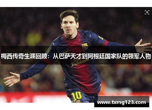 梅西传奇生涯回顾：从巴萨天才到阿根廷国家队的领军人物