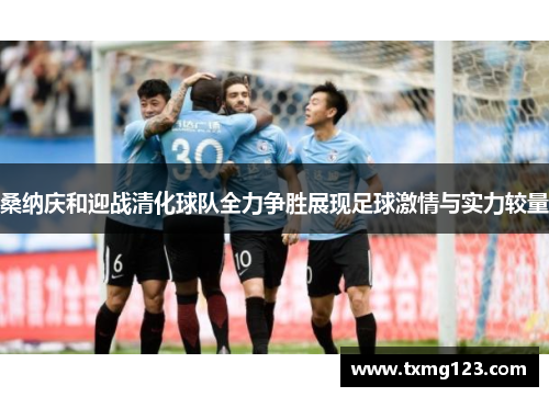 桑纳庆和迎战清化球队全力争胜展现足球激情与实力较量