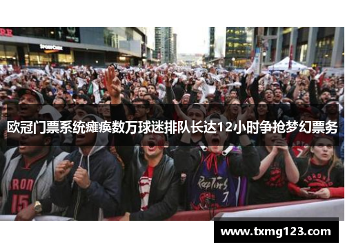 欧冠门票系统瘫痪数万球迷排队长达12小时争抢梦幻票务