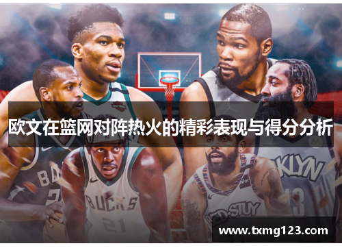 欧文在篮网对阵热火的精彩表现与得分分析