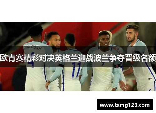 欧青赛精彩对决英格兰迎战波兰争夺晋级名额