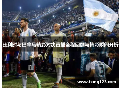 比利时与巴拿马精彩对决直播全程回顾与精彩瞬间分析