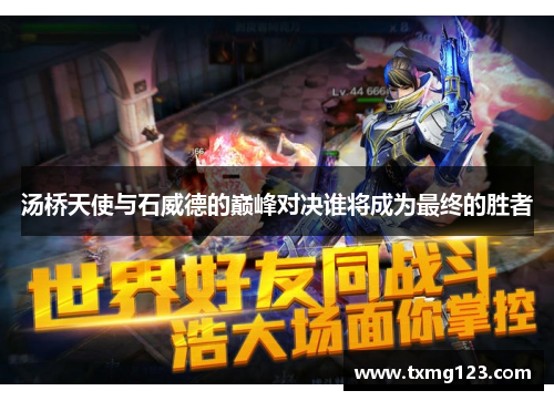 汤桥天使与石威德的巅峰对决谁将成为最终的胜者