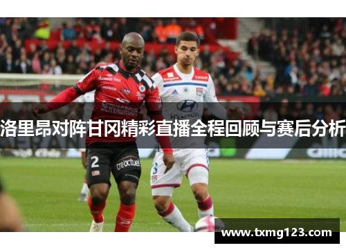 洛里昂对阵甘冈精彩直播全程回顾与赛后分析