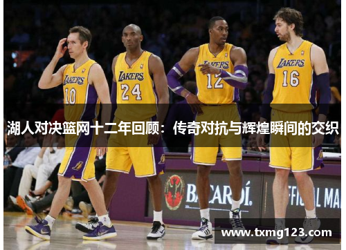 湖人对决篮网十二年回顾：传奇对抗与辉煌瞬间的交织