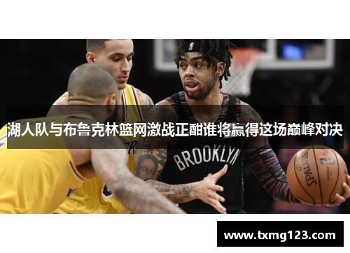 湖人队与布鲁克林篮网激战正酣谁将赢得这场巅峰对决