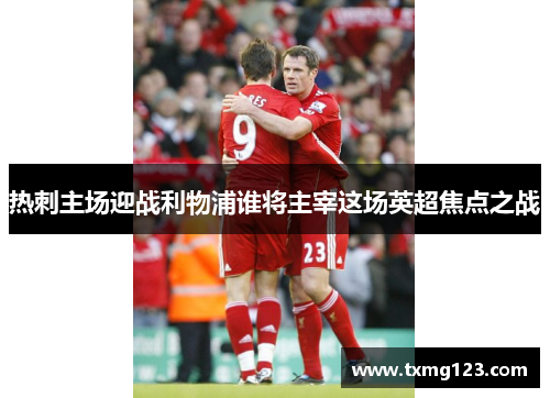热刺主场迎战利物浦谁将主宰这场英超焦点之战