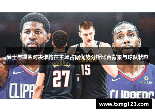爵士与掘金对决谁将在主场占据优势分析比赛背景与球队状态