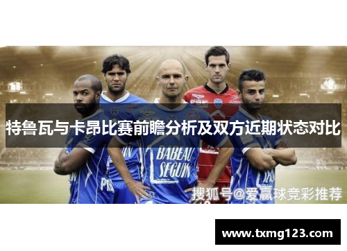 特鲁瓦与卡昂比赛前瞻分析及双方近期状态对比