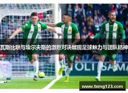 瓦斯比联与埃尔夫斯的激烈对决展现足球魅力与团队精神 瓦斯比联与埃尔夫斯的激烈对决展现足球魅力与团队精神