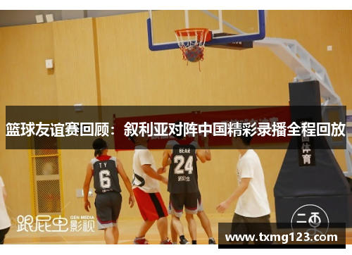 篮球友谊赛回顾：叙利亚对阵中国精彩录播全程回放