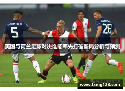 美国与荷兰足球对决谁能率先打破僵局分析与预测