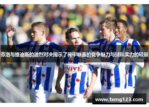芬洛与维迪斯的激烈对决揭示了荷甲联赛的竞争魅力与球队实力的较量